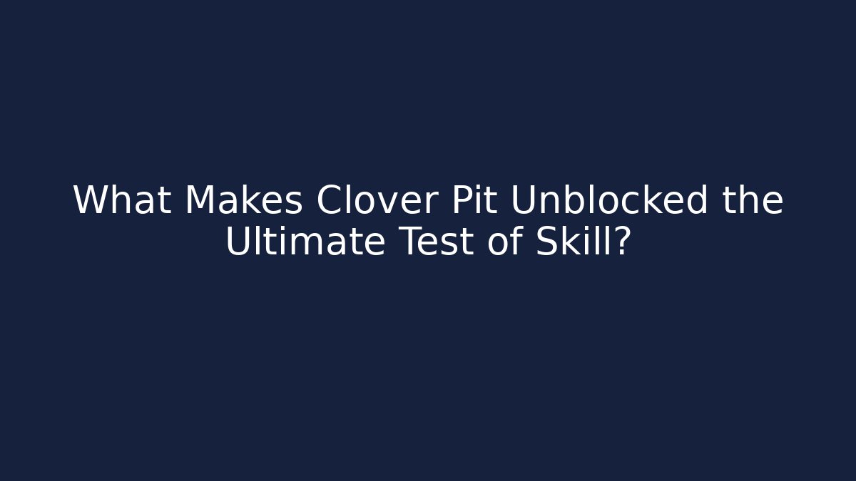 What Makes Clover Pit Unblocked the Ultimate Test of Skill?