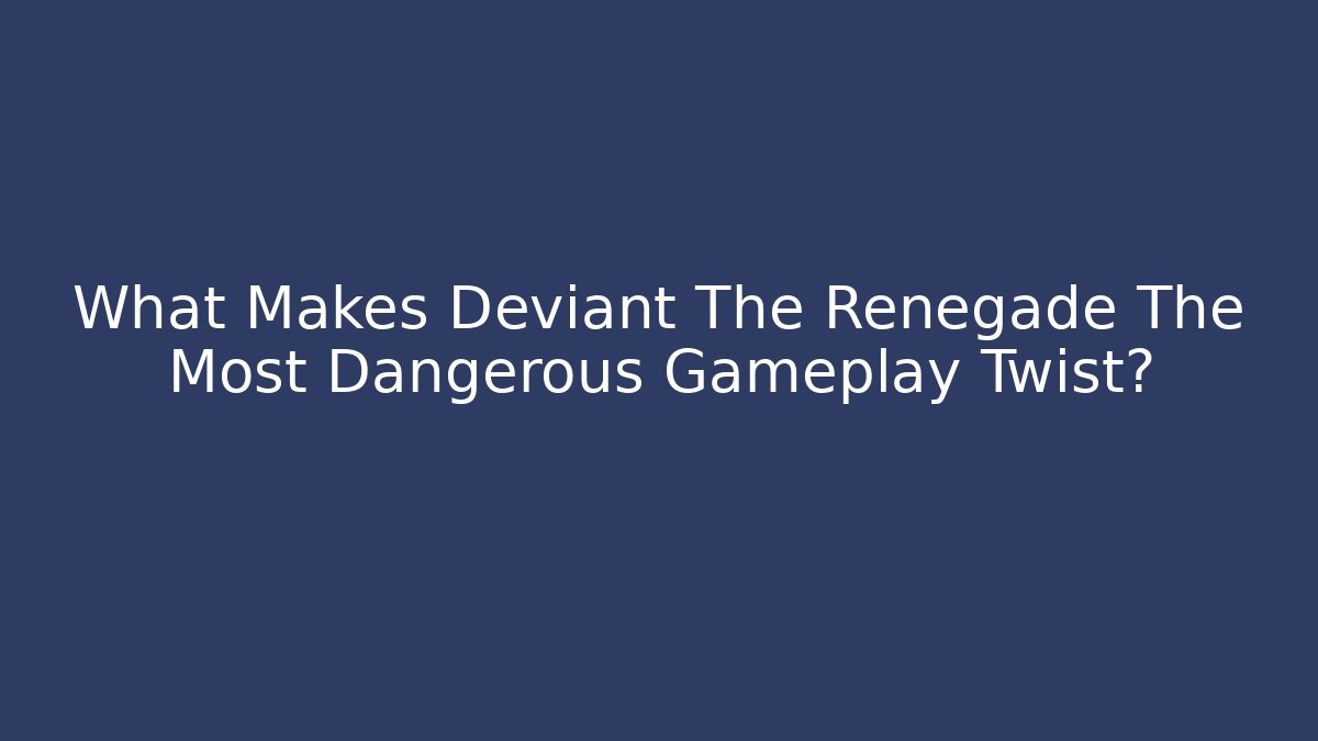 What Makes Deviant The Renegade The Most Dangerous Gameplay Twist?