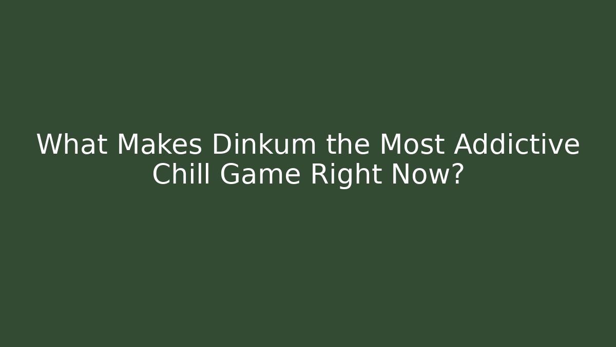What Makes Dinkum the Most Addictive Chill Game Right Now?