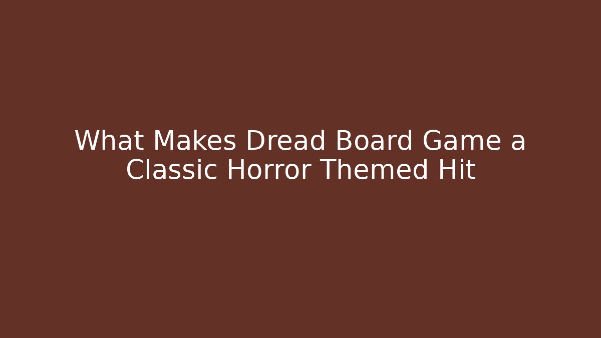 What Makes Dread Board Game a Classic Horror Themed Hit