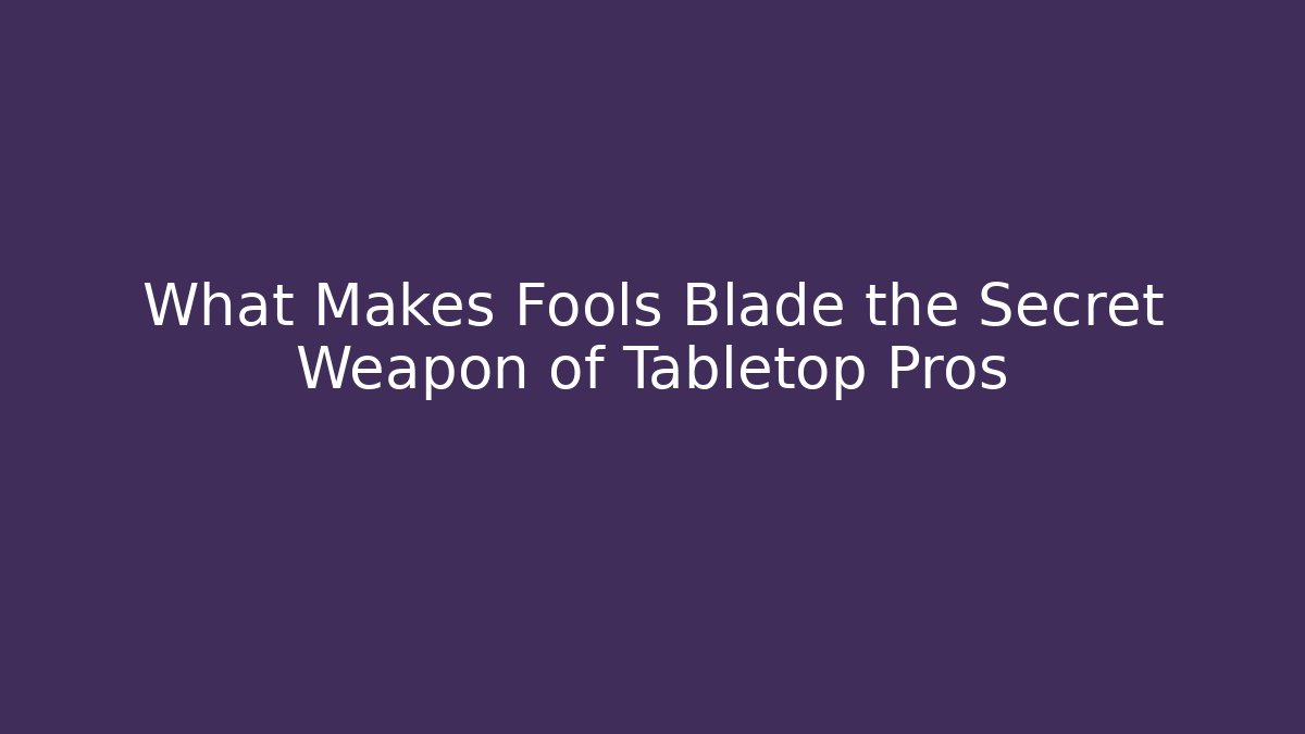 What Makes Fools Blade the Secret Weapon of Tabletop Pros
