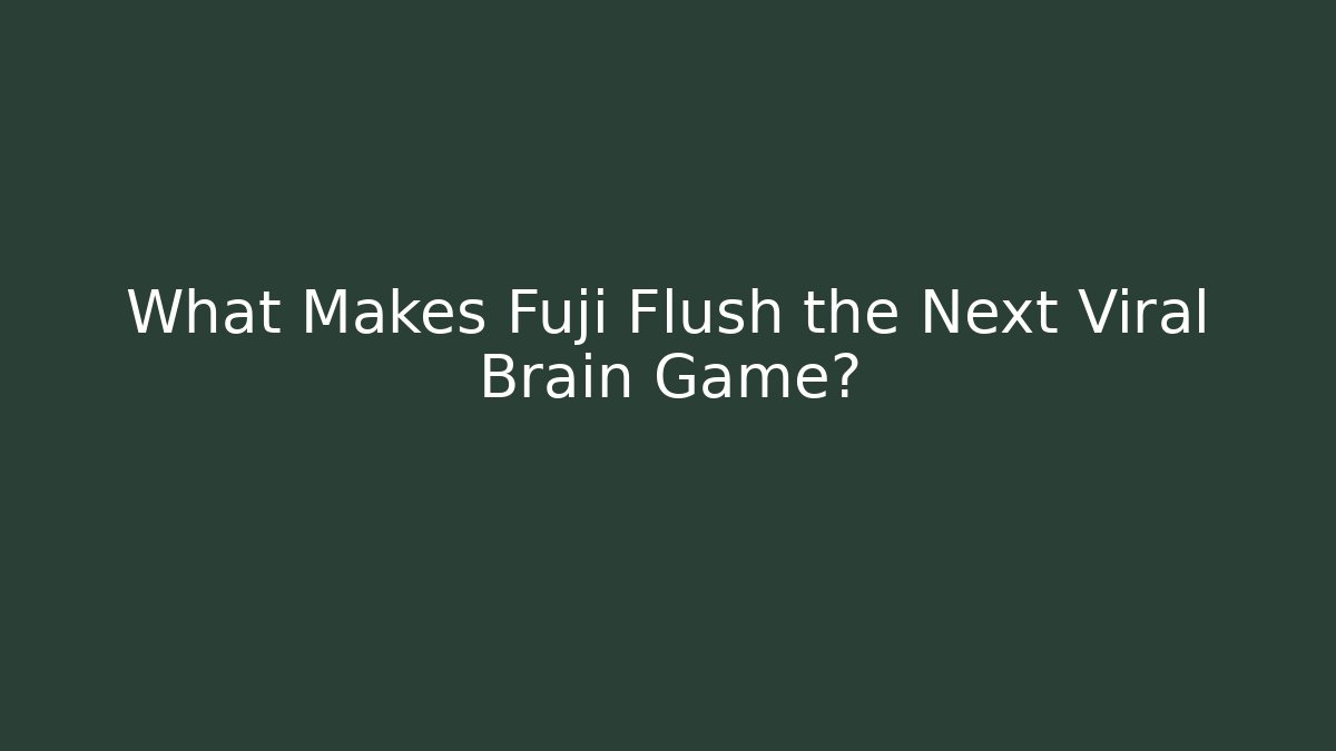 What Makes Fuji Flush the Next Viral Brain Game?
