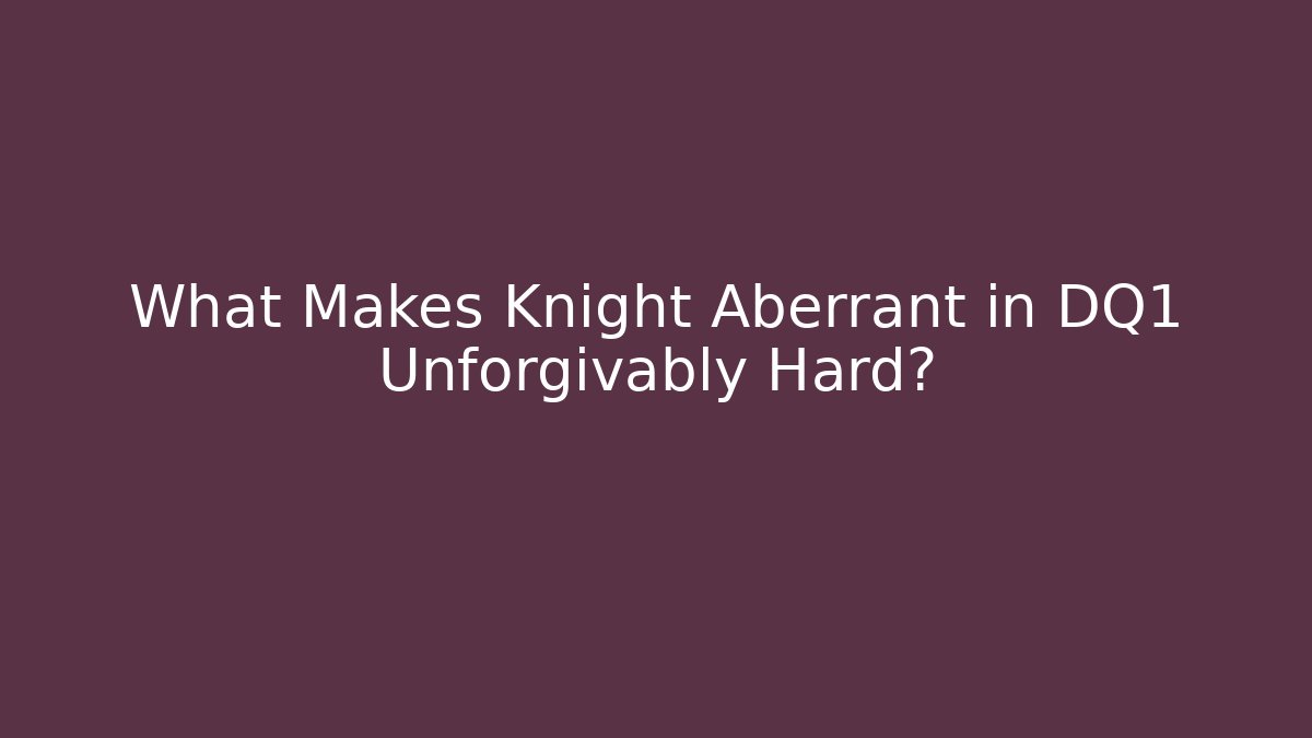 What Makes Knight Aberrant in DQ1 Unforgivably Hard?