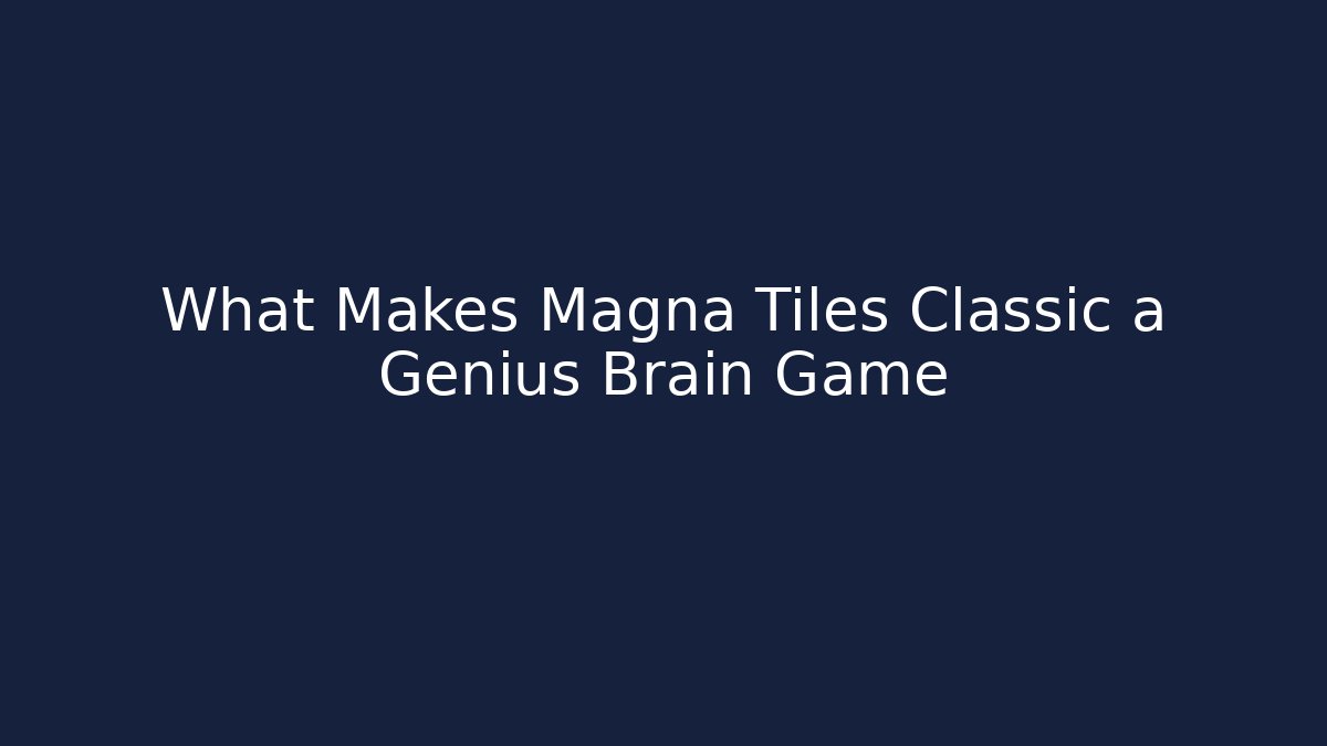 What Makes Magna Tiles Classic a Genius Brain Game