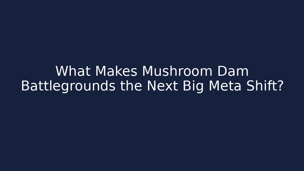 What Makes Mushroom Dam Battlegrounds the Next Big Meta Shift?