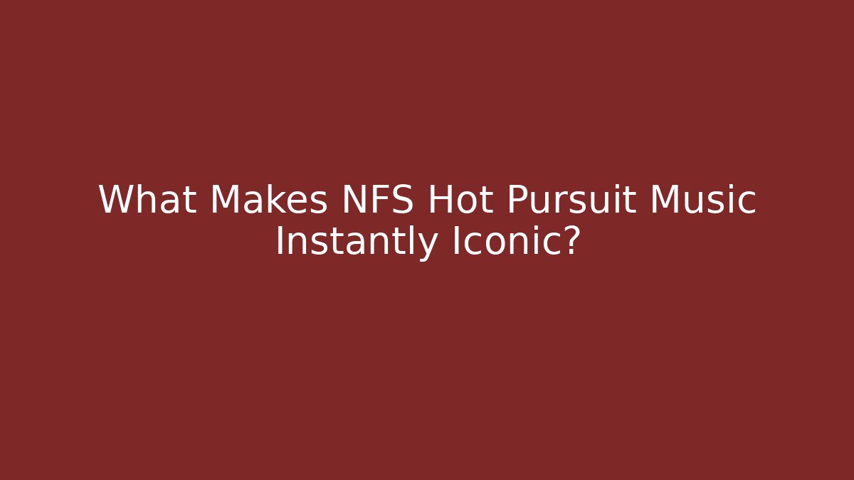 What Makes NFS Hot Pursuit Music Instantly Iconic?