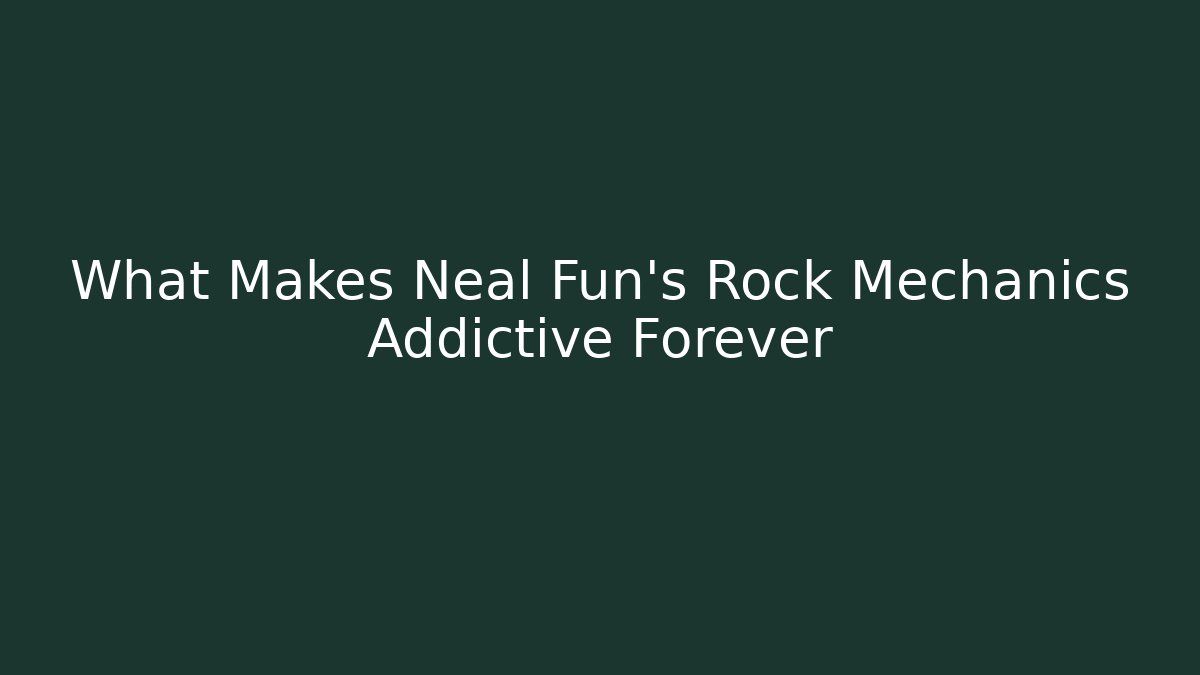 What Makes Neal Fun's Rock Mechanics Addictive Forever