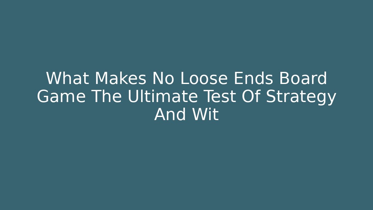 What Makes No Loose Ends Board Game The Ultimate Test Of Strategy And Wit