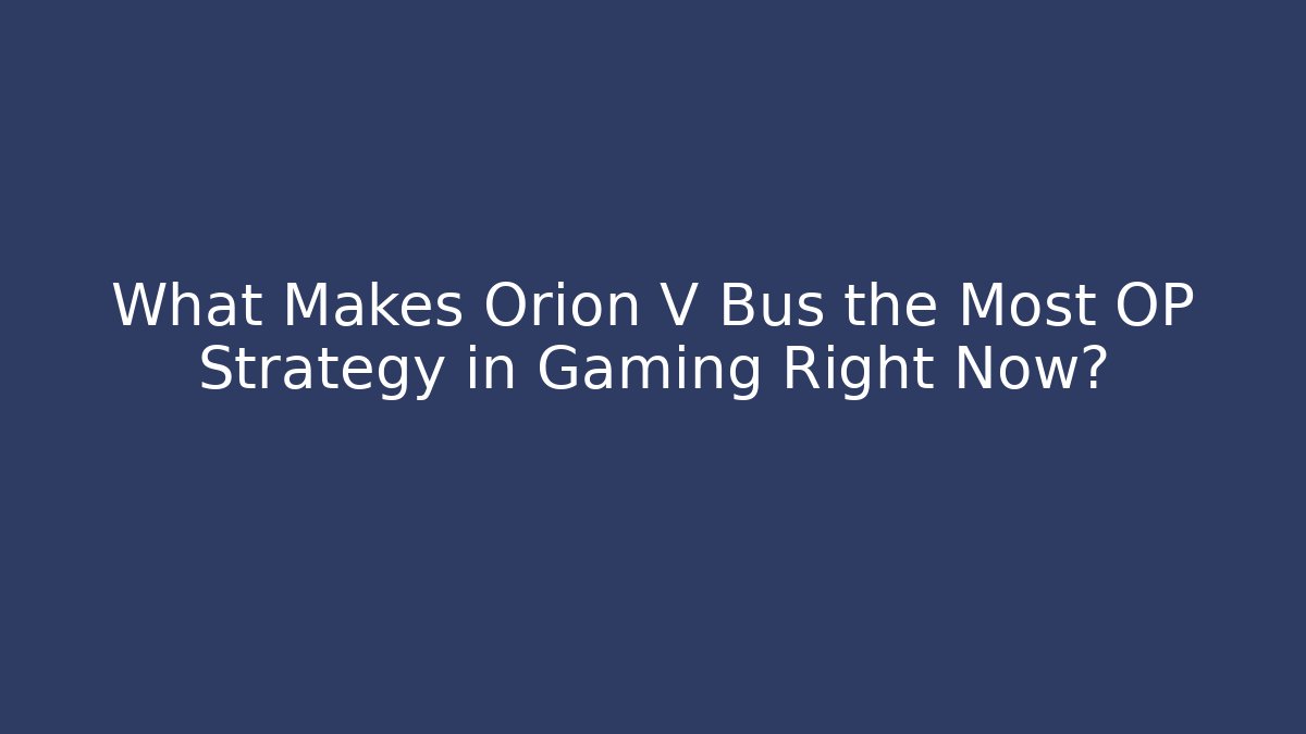 What Makes Orion V Bus the Most OP Strategy in Gaming Right Now?