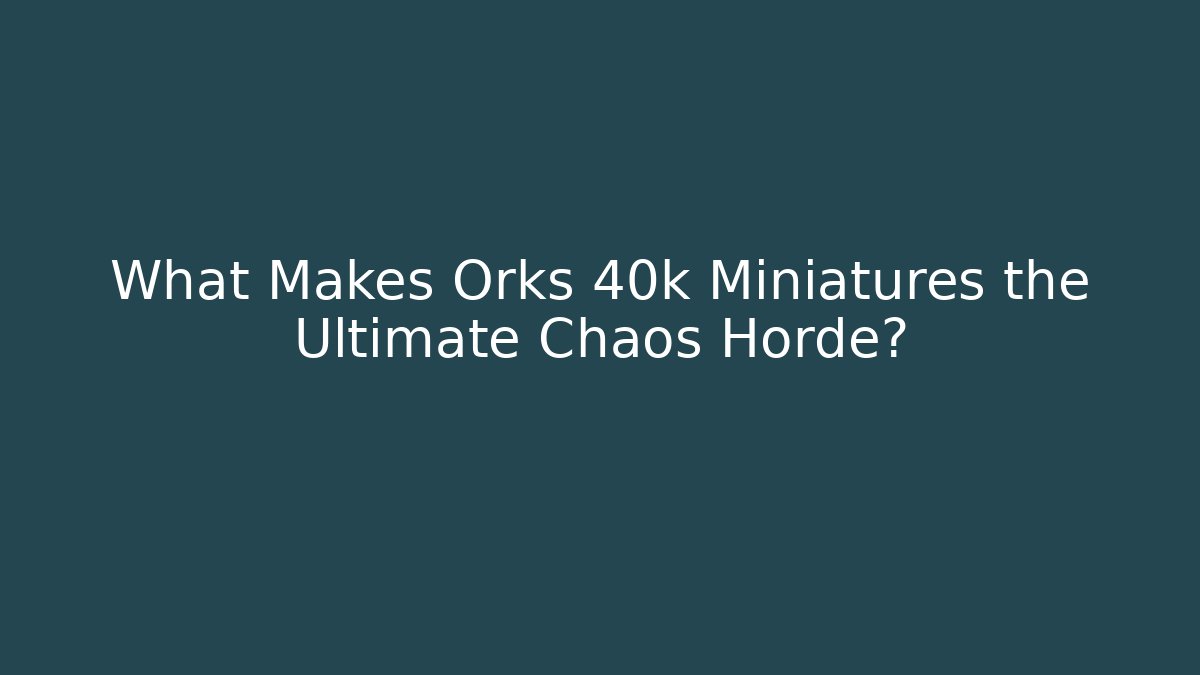 What Makes Orks 40k Miniatures the Ultimate Chaos Horde?