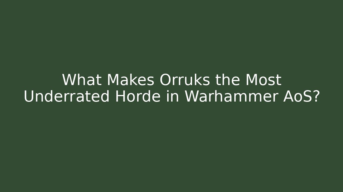 What Makes Orruks the Most Underrated Horde in Warhammer AoS?
