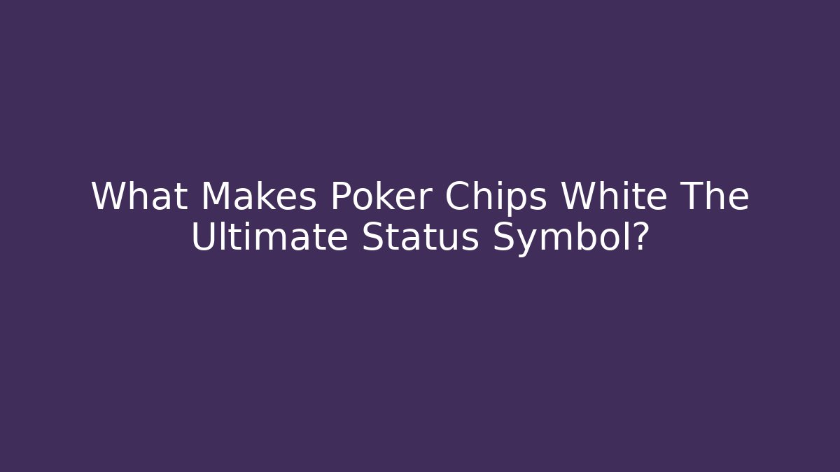 What Makes Poker Chips White The Ultimate Status Symbol?