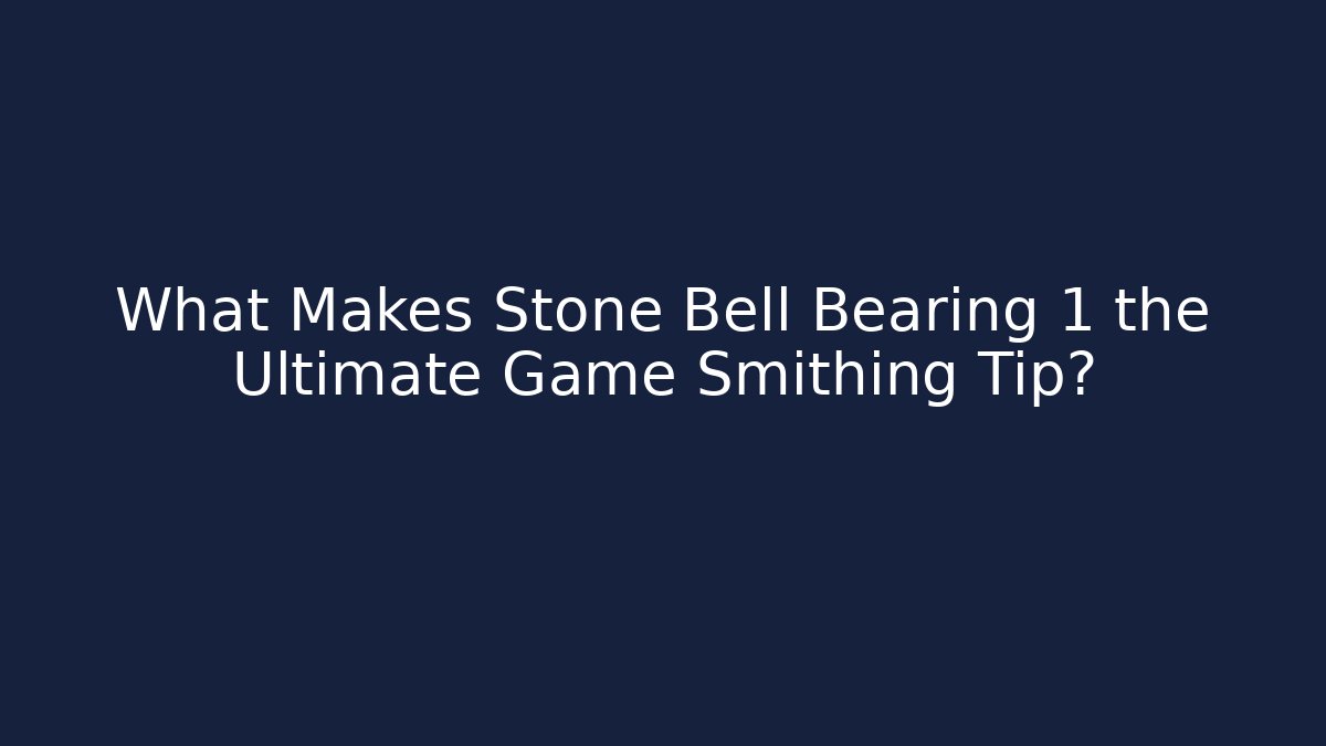 What Makes Stone Bell Bearing 1 the Ultimate Game Smithing Tip?