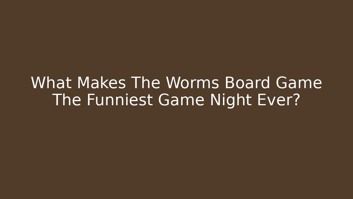 What Makes The Worms Board Game The Funniest Game Night Ever?