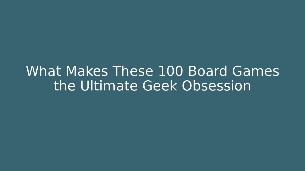 What Makes These 100 Board Games the Ultimate Geek Obsession - Create More Assets