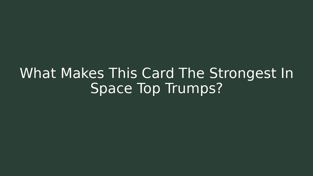 What Makes This Card The Strongest In Space Top Trumps?