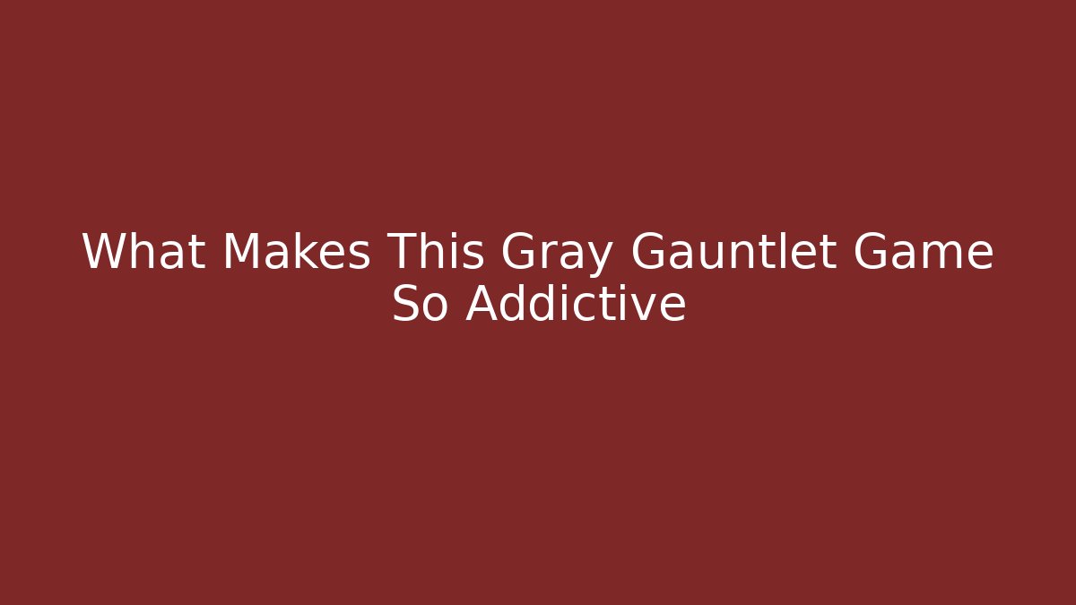 What Makes This Gray Gauntlet Game So Addictive