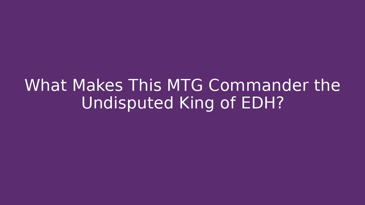 What Makes This MTG Commander the Undisputed King of EDH?