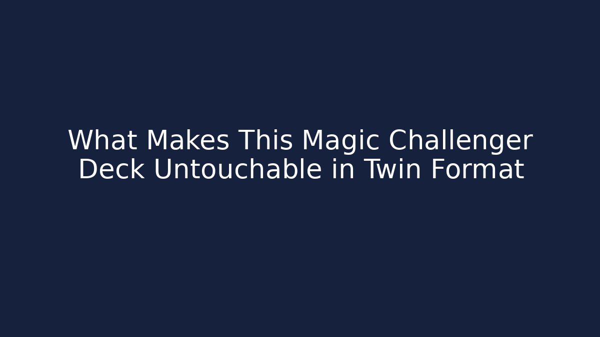What Makes This Magic Challenger Deck Untouchable in Twin Format - Create More Assets