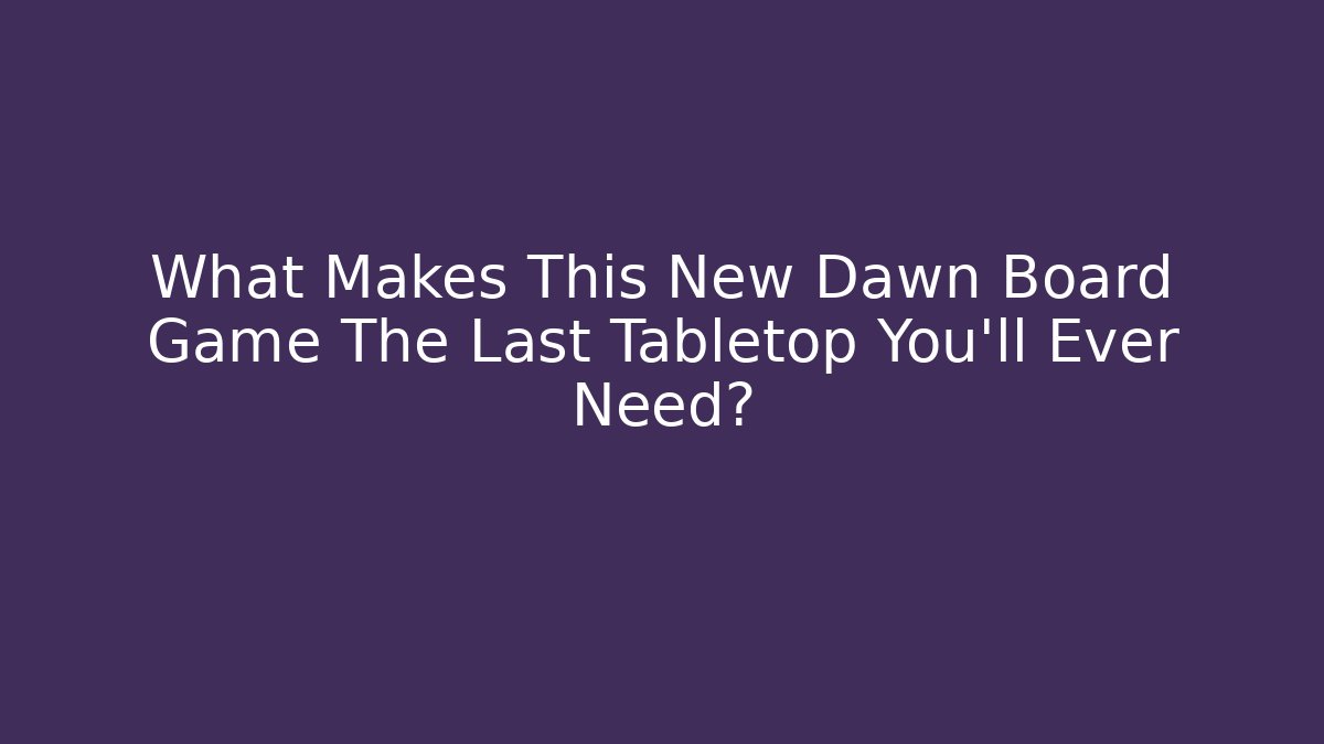 What Makes This New Dawn Board Game The Last Tabletop You'll Ever Need?
