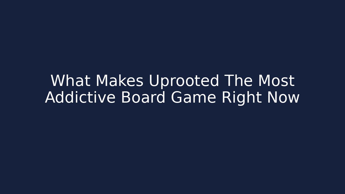 What Makes Uprooted The Most Addictive Board Game Right Now