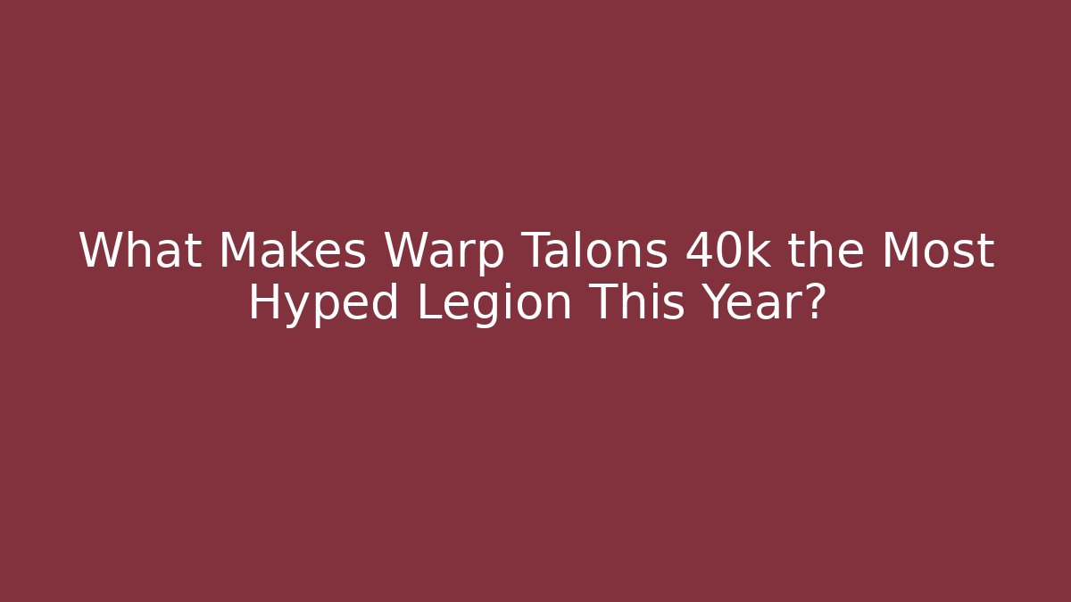 What Makes Warp Talons 40k the Most Hyped Legion This Year?