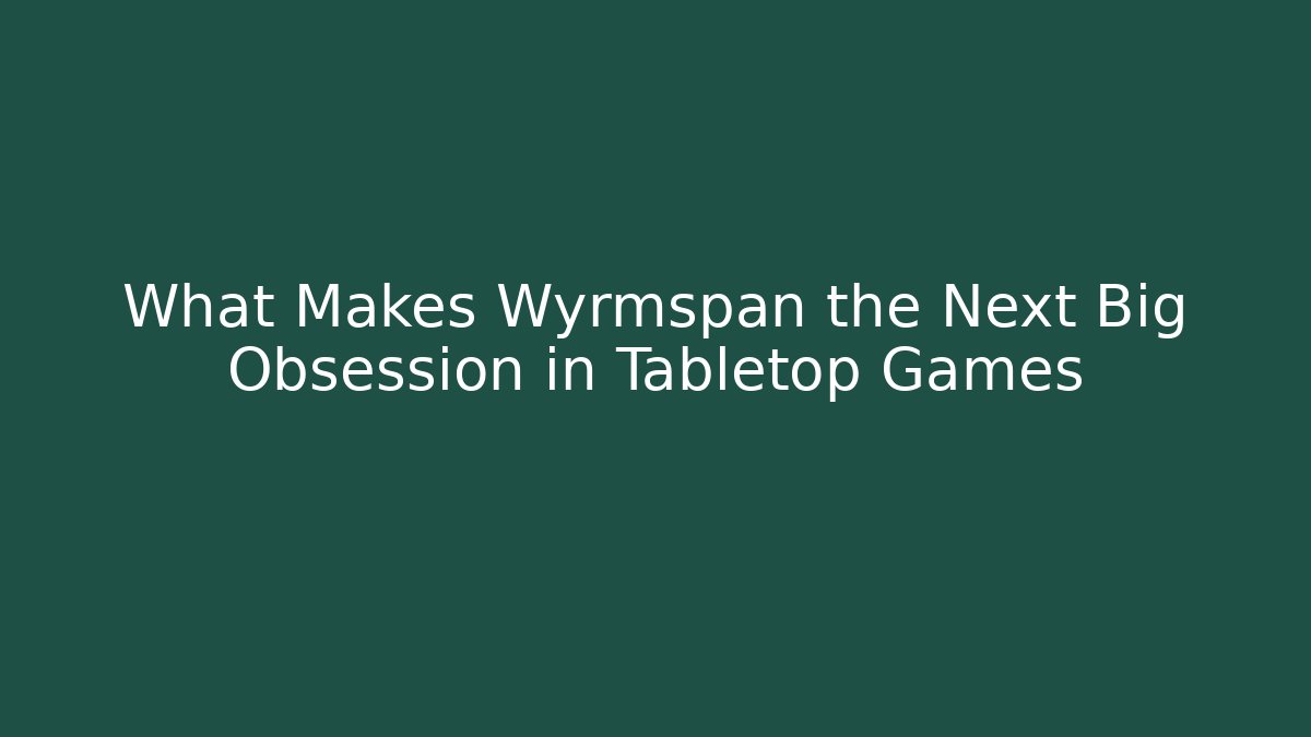 What Makes Wyrmspan the Next Big Obsession in Tabletop Games