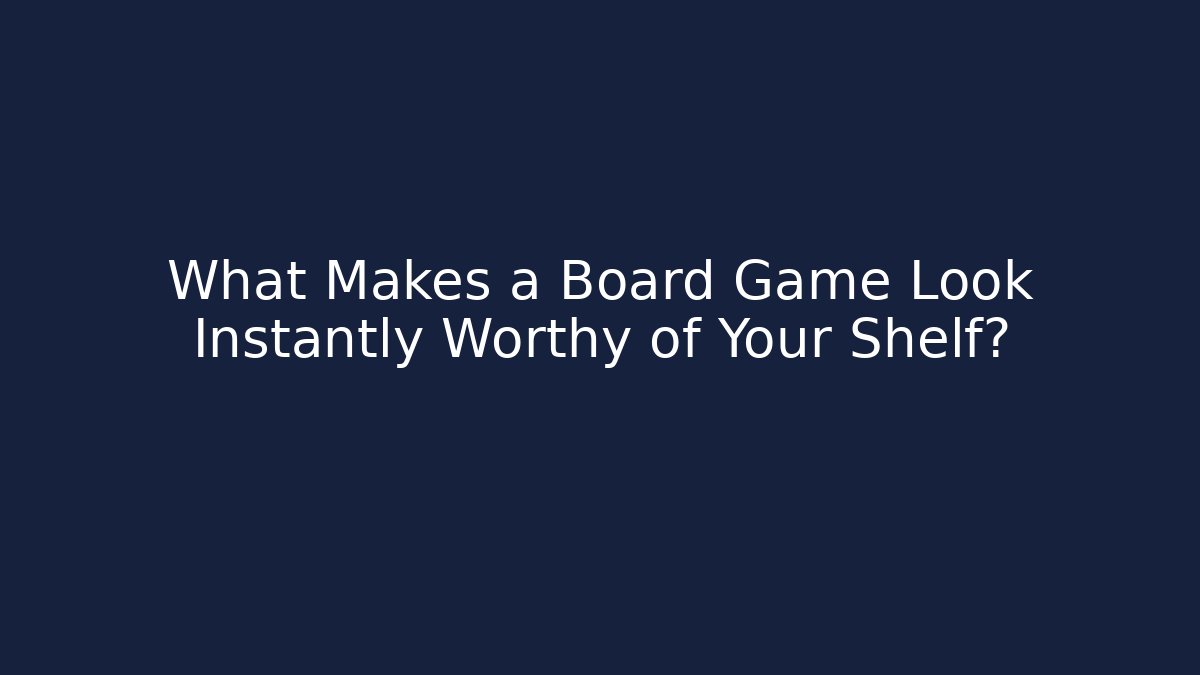 What Makes a Board Game Look Instantly Worthy of Your Shelf?