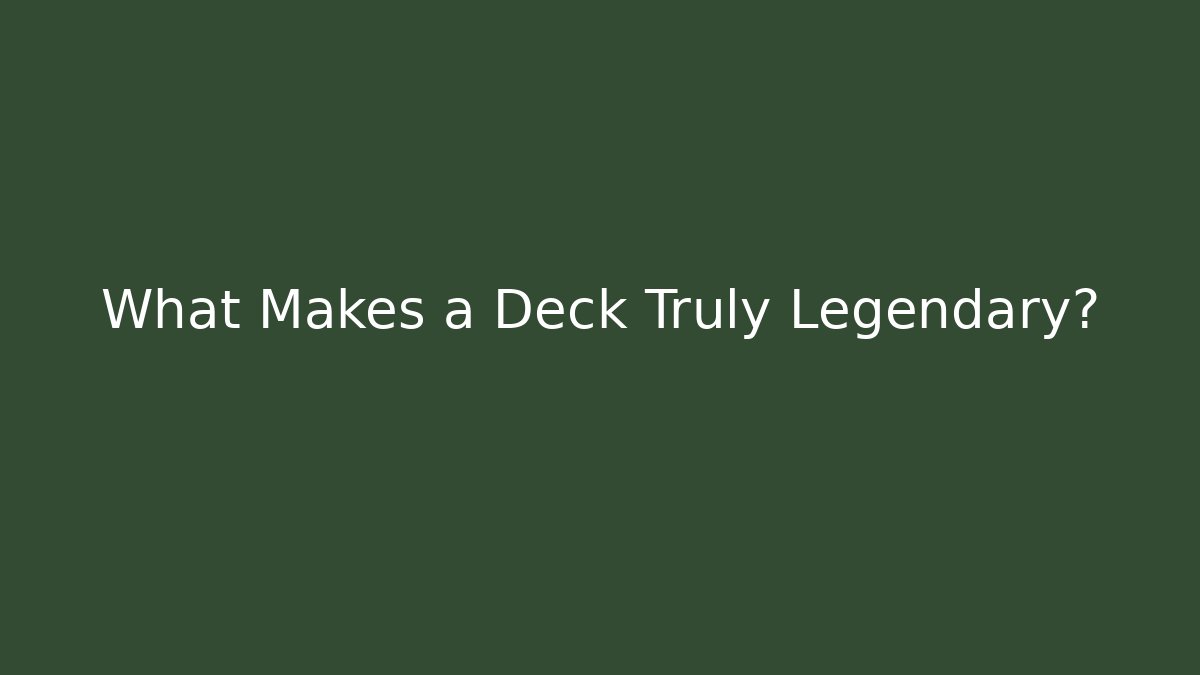 What Makes a Deck Truly Legendary?