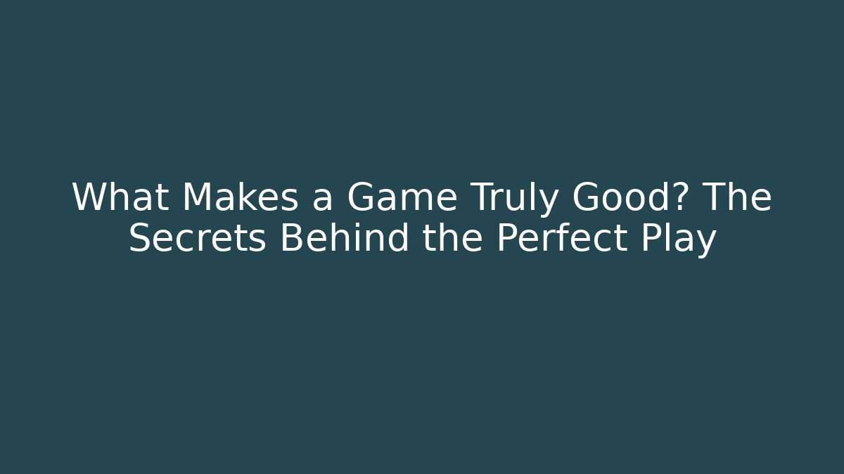 What Makes a Game Truly Good? The Secrets Behind the Perfect Play