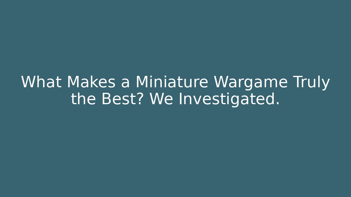 What Makes a Miniature Wargame Truly the Best? We Investigated.