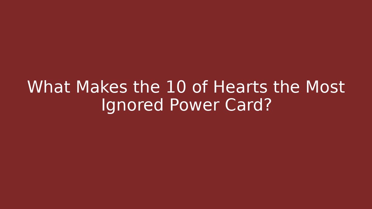 What Makes the 10 of Hearts the Most Ignored Power Card?