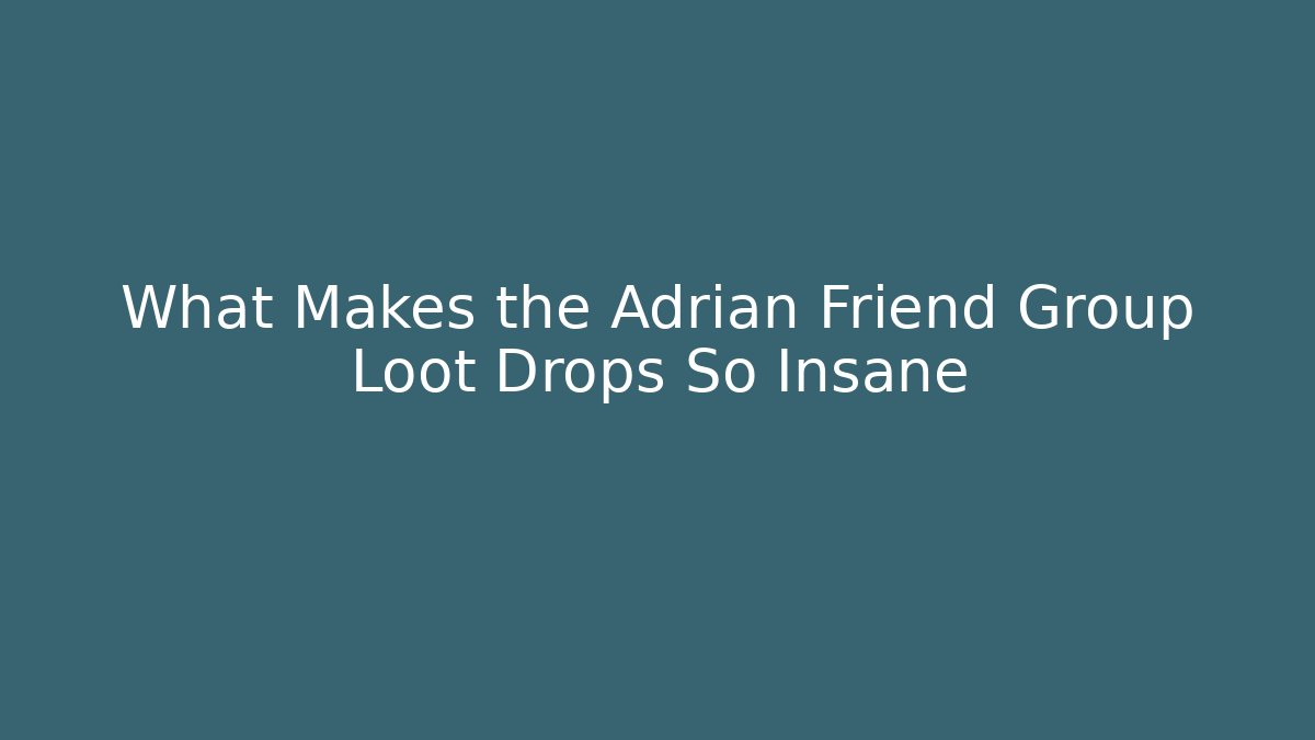 What Makes the Adrian Friend Group Loot Drops So Insane