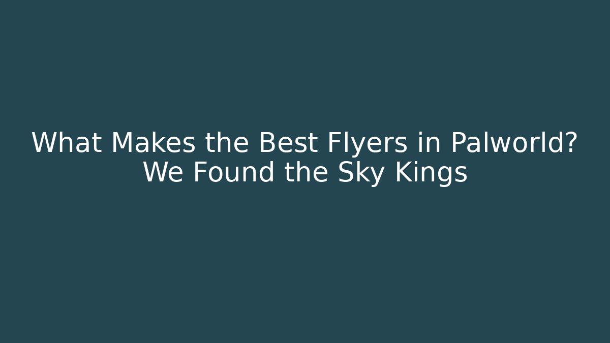 What Makes the Best Flyers in Palworld? We Found the Sky Kings