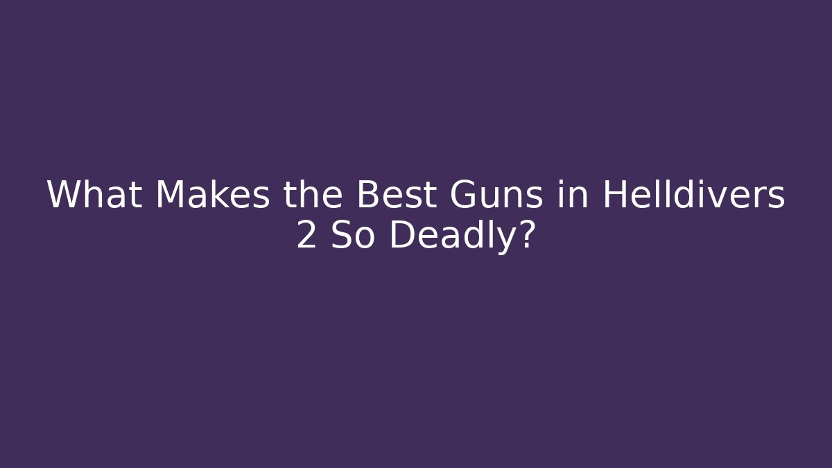 What Makes the Best Guns in Helldivers 2 So Deadly?