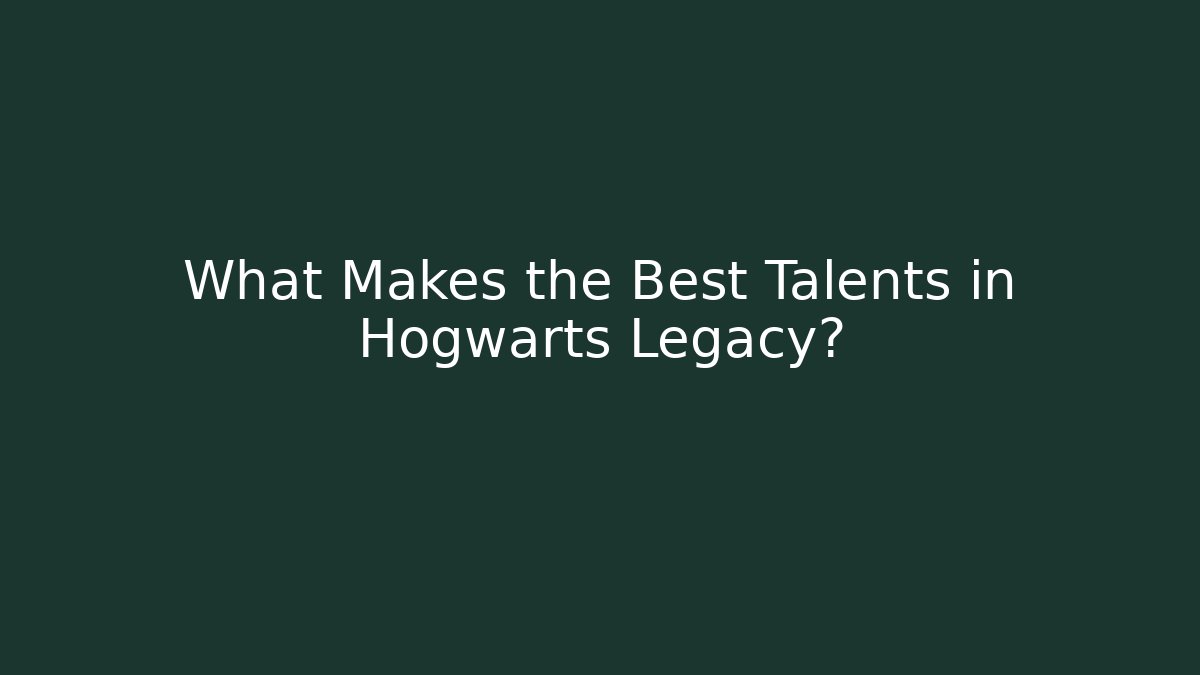 What Makes the Best Talents in Hogwarts Legacy?