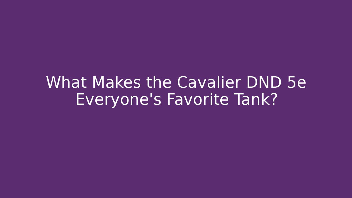 What Makes the Cavalier DND 5e Everyone's Favorite Tank?