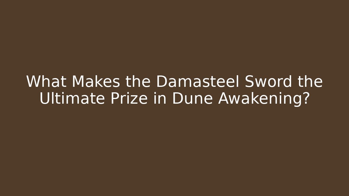 What Makes the Damasteel Sword the Ultimate Prize in Dune Awakening?
