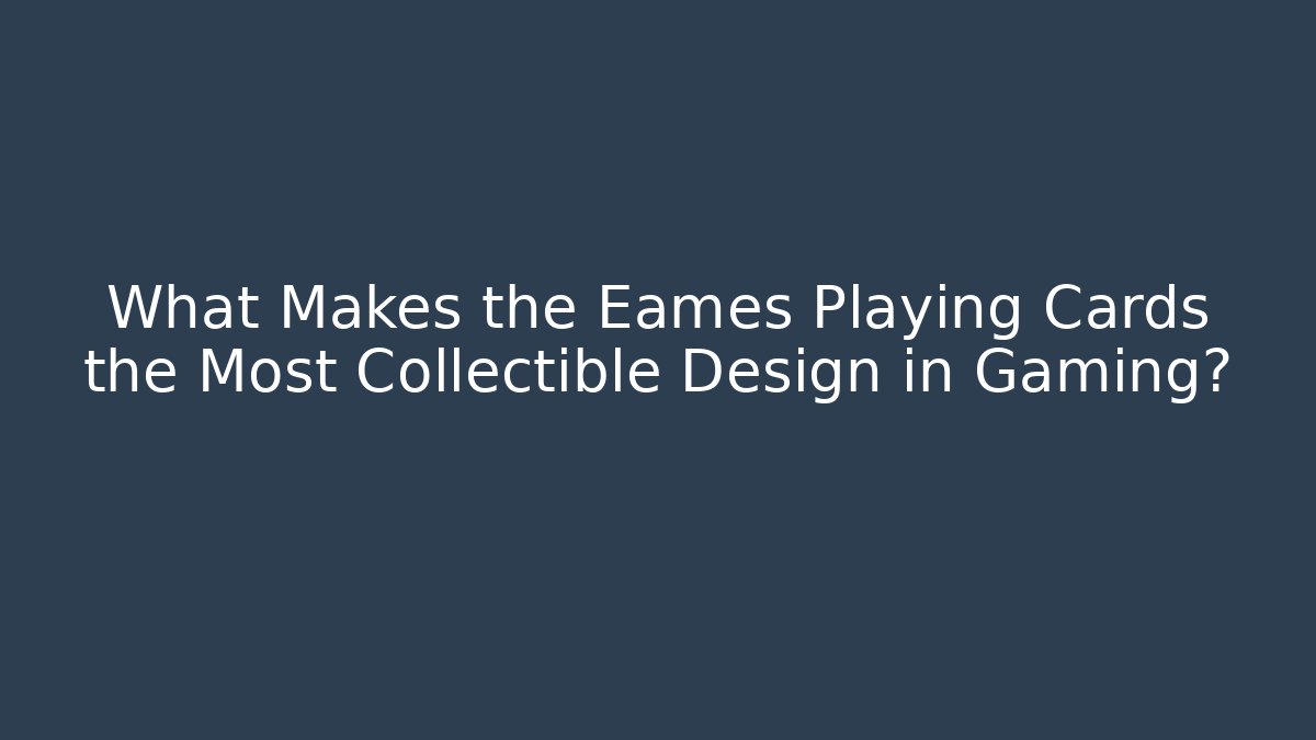 What Makes the Eames Playing Cards the Most Collectible Design in Gaming?