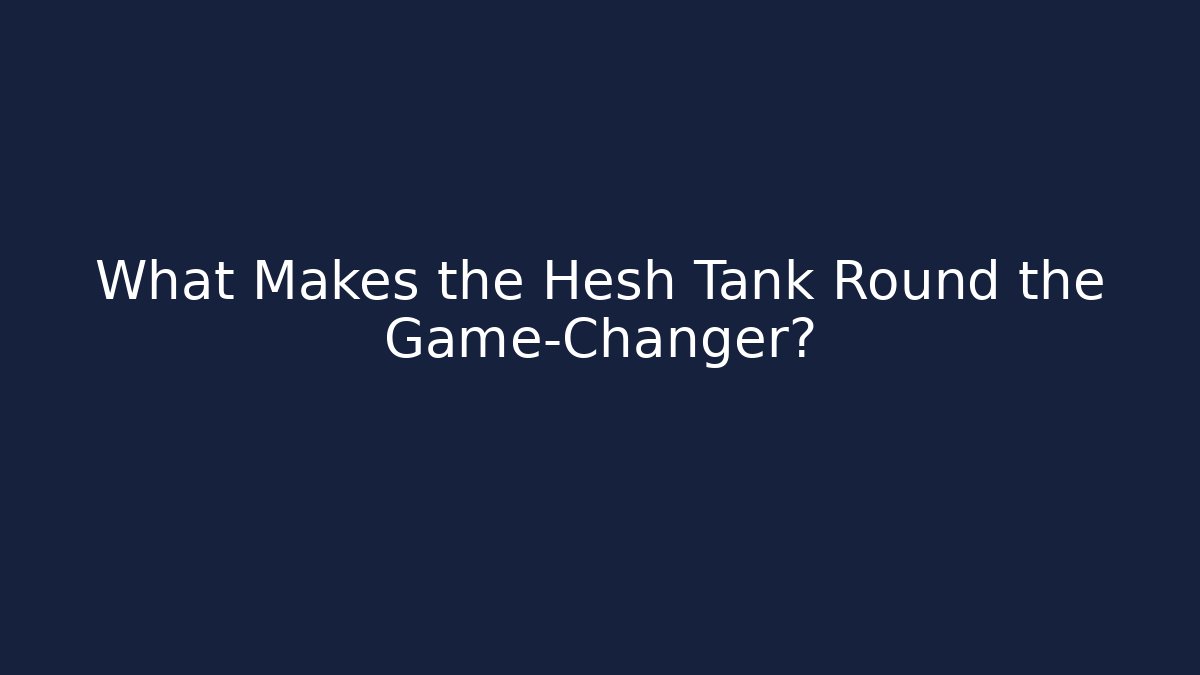 What Makes the Hesh Tank Round the Game-Changer?