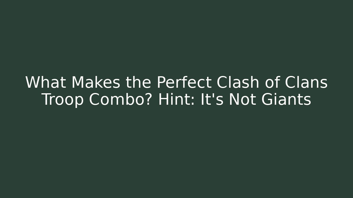 What Makes the Perfect Clash of Clans Troop Combo? Hint: It’s Not Giants