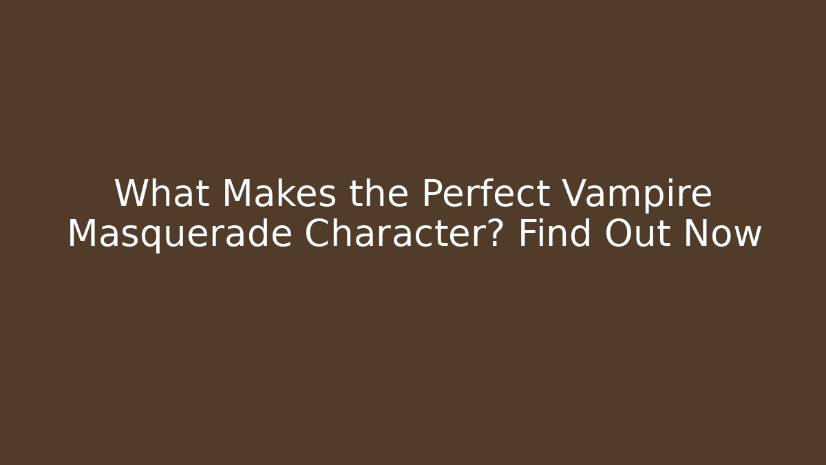 What Makes the Perfect Vampire Masquerade Character? Find Out Now
