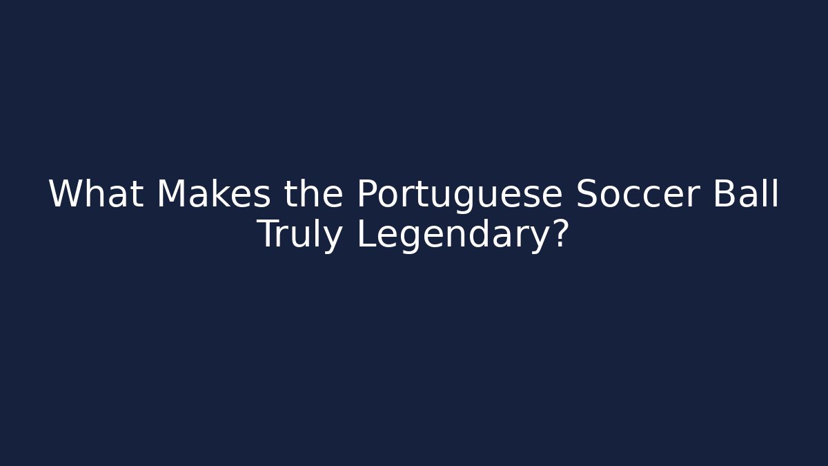 What Makes the Portuguese Soccer Ball Truly Legendary?