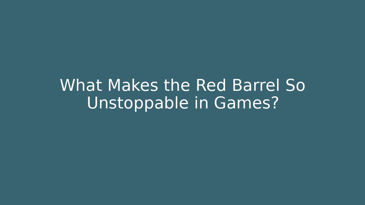 What Makes the Red Barrel So Unstoppable in Games?