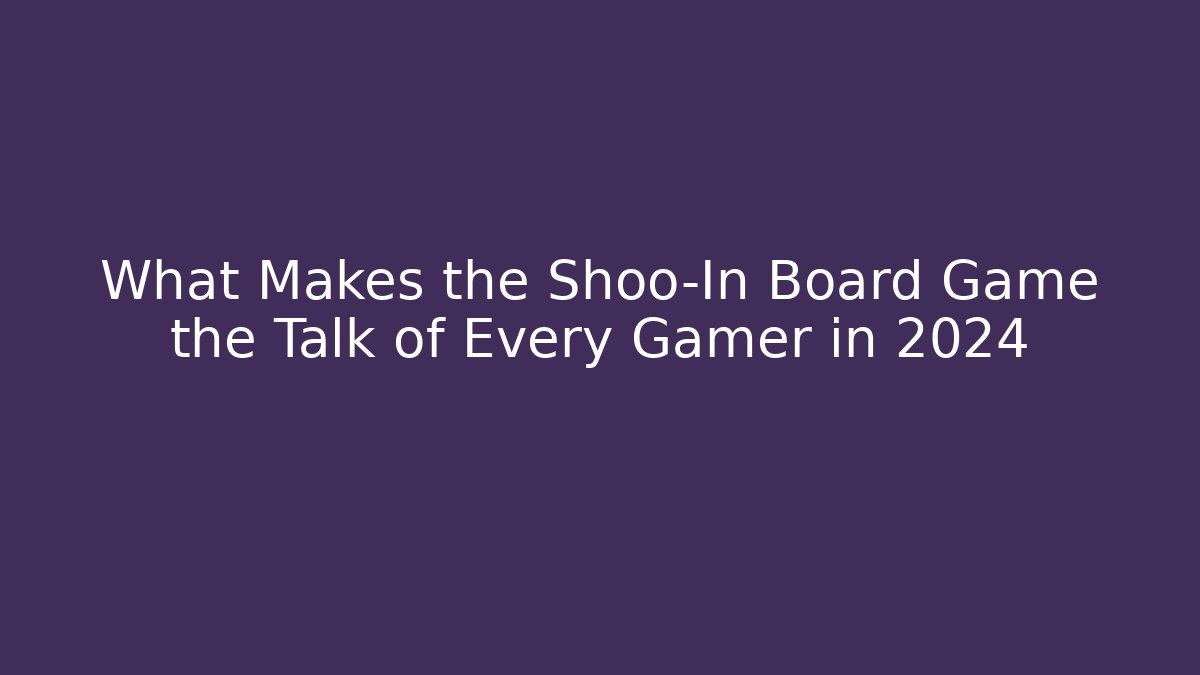 What Makes the Shoo-In Board Game the Talk of Every Gamer in 2024