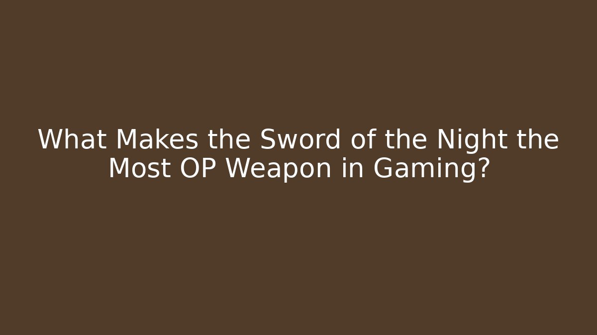 What Makes the Sword of the Night the Most OP Weapon in Gaming?