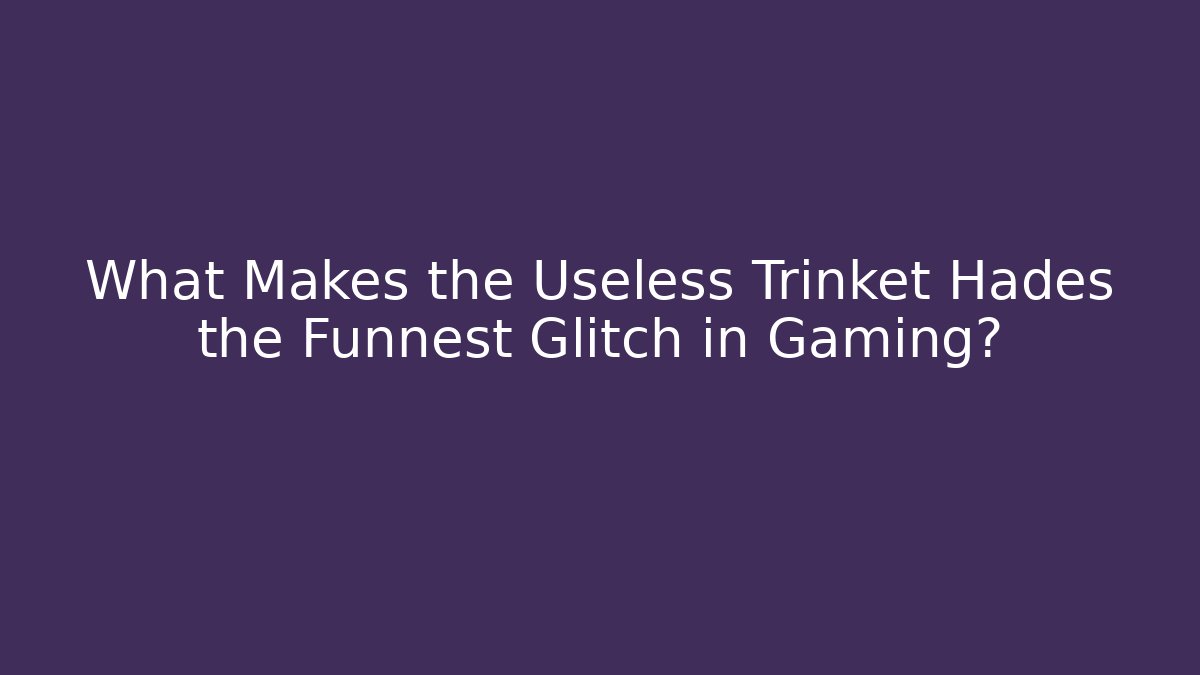 What Makes the Useless Trinket Hades the Funnest Glitch in Gaming?