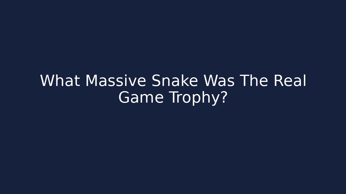 What Massive Snake Was The Real Game Trophy? - Create More Assets