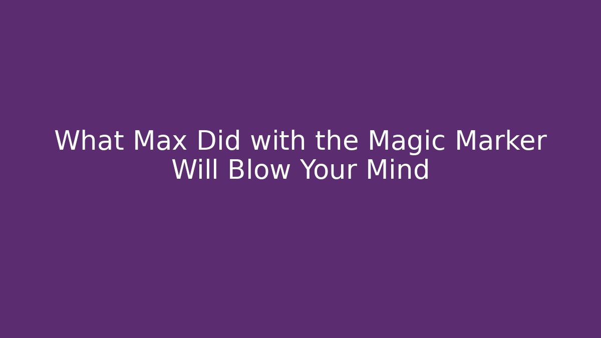 What Max Did with the Magic Marker Will Blow Your Mind - Create More Assets