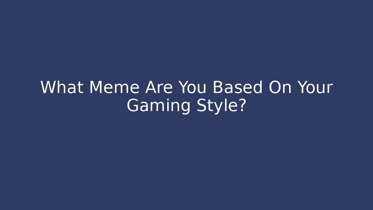 What Meme Are You Based On Your Gaming Style?